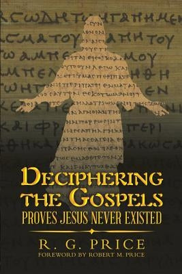 Deciphering the Gospels: Proves Jesus Never Existed by Price, R. G.