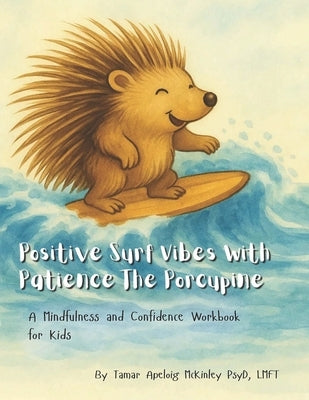 Positive Surf Vibes With Patience The Porcupine: A Mindfulness and Confidence Workbook For Kids by McKinley, Tamar Apeloig