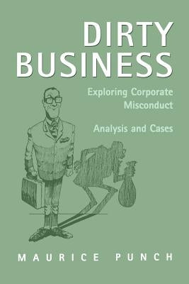 Dirty Business: Exploring Corporate Misconduct: Analysis and Cases by Punch, Maurice E.