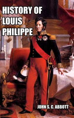 History of Louis Philippe: King of the French by Abbott, John S. C.