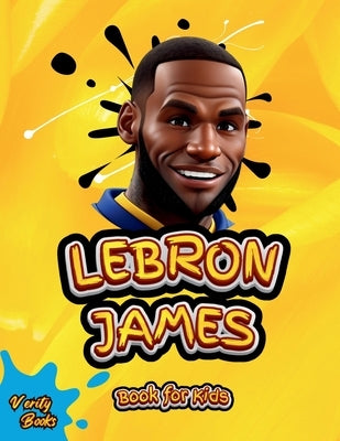 Lebron James Book for Kids: The ultimate biography of King LeBron James for Children (6-12) by Books, Verity