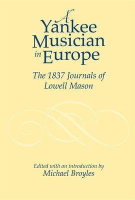 Yankee Musician in Europe: The 1837 Journals of Lowell Mason by Broyles, Michael