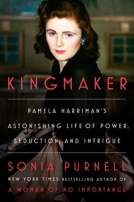 Kingmaker: Pamela Harriman's Astonishing Life of Power, Seduction, and Intrigue by Purnell, Sonia