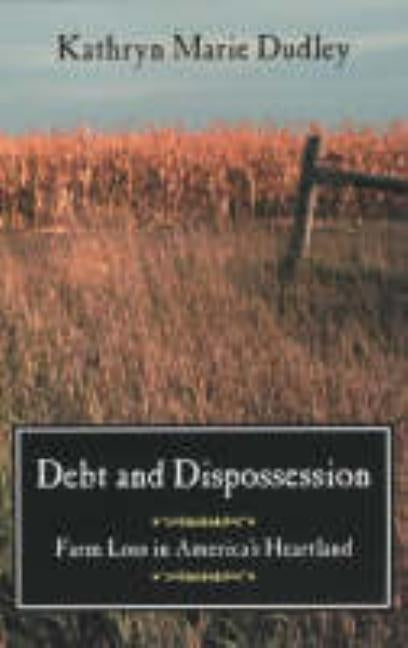 Debt and Dispossession: Farm Loss in America's Heartland by Dudley, Kathryn Marie