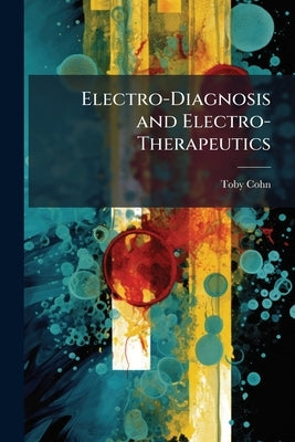 Electro-Diagnosis and Electro-Therapeutics by Cohn, Toby