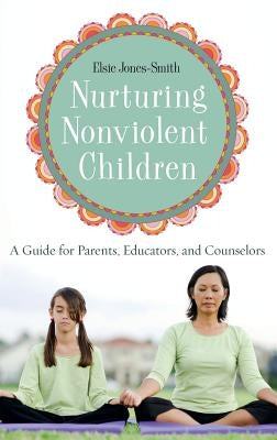 Nurturing Nonviolent Children: A Guide for Parents, Educators, and Counselors by Jones-Smith, Elsie