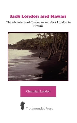 Jack London and Hawaii - The Adventures of Charmian and Jack London in Hawaii by London, Charmian K.