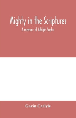 Mighty in the Scriptures. A memoir of Adolph Saphir by Carlyle, Gavin