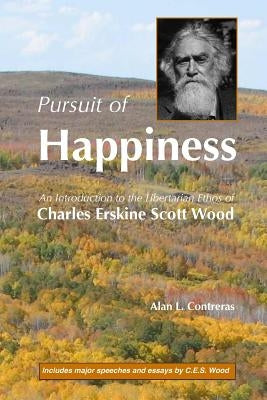 Pursuit of Happiness: An Introduction to the Libertarian Ethos of Charles Erskine Scott Wood by Wood, Charles E. S.