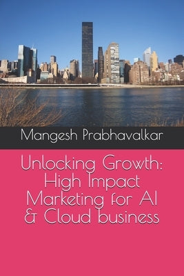 Unlocking Growth: High Impact Marketing for AI & Cloud business by Prabhavalkar, Mangesh