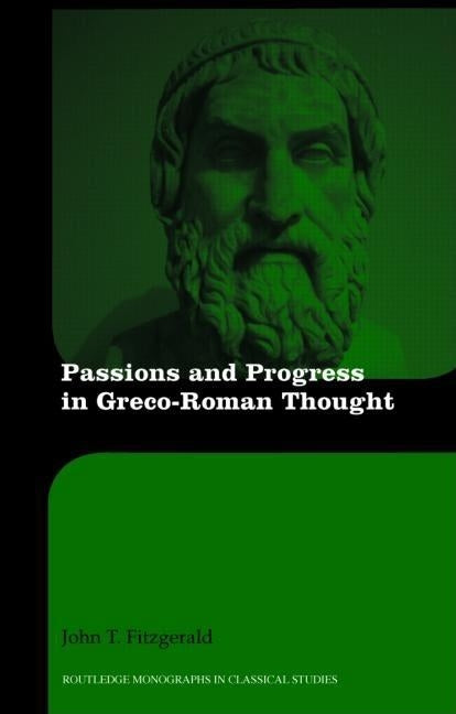 Passions and Moral Progress in Greco-Roman Thought by Fitzgerald, John T.