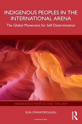 Indigenous Peoples in the International Arena: The Global Movement for Self-Determination by Stamatopoulou, Elsa