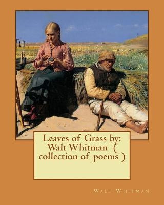 Leaves of Grass by: Walt Whitman ( collection of poems ) by Whitman, Walt