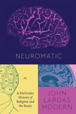 Neuromatic: Or, a Particular History of Religion and the Brain by Modern, John Lardas
