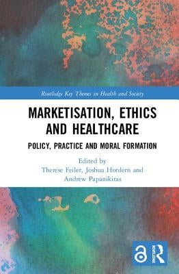 Marketisation, Ethics and Healthcare: Policy, Practice and Moral Formation by Feiler, Therese