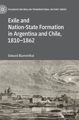 Exile and Nation-State Formation in Argentina and Chile, 1810-1862 by Blumenthal, Edward