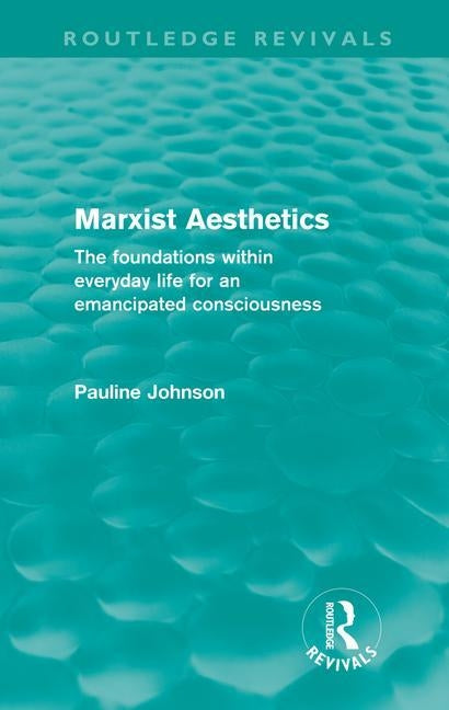 Marxist Aesthetics (Routledge Revivals): The Foundations Within Everyday Life for an Emancipated Consciousness by Johnson, Pauline