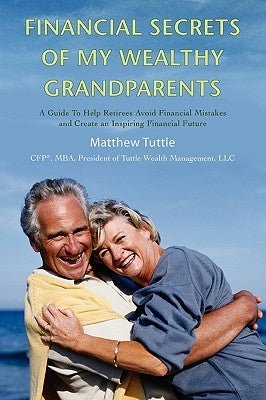 Financial Secrets of My Wealthy Grandparents: A Guide To Help Retirees Avoid Financial Mistakes and Create an Inspiring Financial Future by Tuttle, Matthew