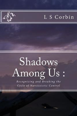 Shadows Among Us: Recognizing and Breaking the Cycle of Narcissistic Control by Corbin, L. S.