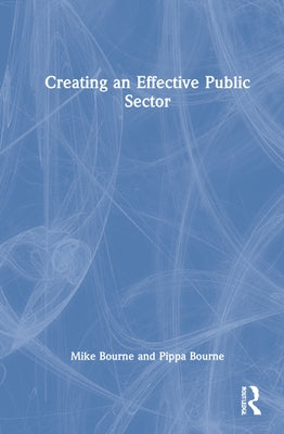 Creating an Effective Public Sector by Bourne, Mike