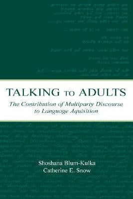 Talking to Adults: The Contribution of Multiparty Discourse to Language Acquisition by Blum-Kulka, Shoshana