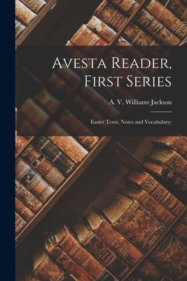 Avesta Reader, First Series: Easier Texts, Notes and Vocabulary; by Jackson, A. V. Williams (Abraham Vale