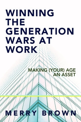 Winning the Generations Wars at Work: Making (Your) Age an Asset by Brown, Merry