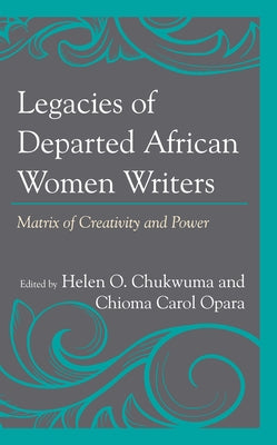 Legacies of Departed African Women Writers: Matrix of Creativity and Power by Chukwuma, Helen O.
