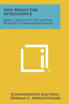 New Wings for Intelligence: Being a Tribute to the Life and Work of Ottmar Mergenthaler by Schneidereith and Sons