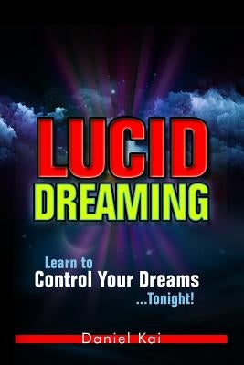 Lucid Dreaming: Learn to Control Your Dreams...Tonight! by Kai, Daniel