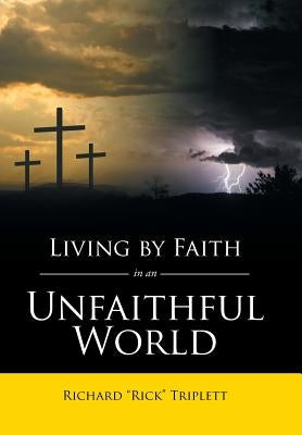 Living by Faith In an Unfaithful World by Triplett, Richard Rick