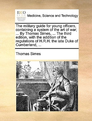 The military guide for young officers, containing a system of the art of war; ... By Thomas Simes, ... The third edition, with the addition of the reg by Simes, Thomas