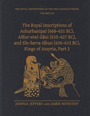 The Royal Inscriptions of Ashurbanipal (668-631 Bc), Assur-Etel-Ilāni (630-627 Bc), and Sîn-Sarra-Iskun (626-612 Bc), Kings of Assyria, Part 2 by Jeffers, Joshua