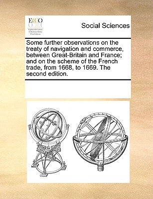Some Further Observations on the Treaty of Navigation and Commerce, Between Great-Britain and France; And on the Scheme of the French Trade, from 1668 by Multiple Contributors