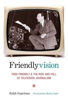 Friendlyvision: Fred Friendly and the Rise and Fall of Television Journalism by Engelman, Ralph