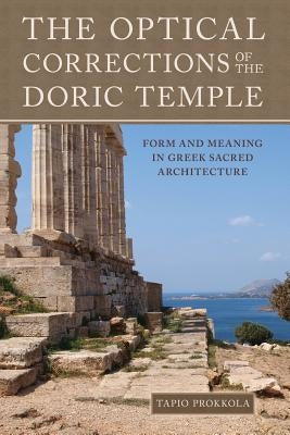 The Optical Corrections of the Doric Temple: Form and Meaning in Greek Sacred Architecture by Prokkola, Tapio Uolevi