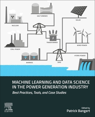 Machine Learning and Data Science in the Power Generation Industry: Best Practices, Tools, and Case Studies by Bangert, Patrick