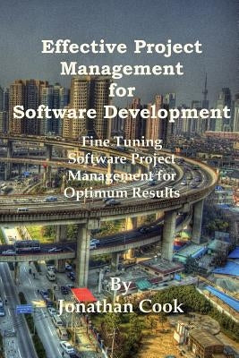 Effective Project Management for Software Development: Fine Tuning Software Project Management for Optimum Results by Cook, Jonathan