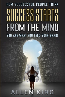 How Successful People Think: Success Starts From The Mind - You Are What You Feed Your Brain by King, Allen