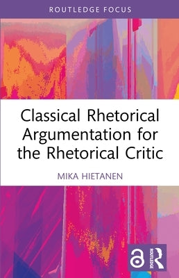 Classical Rhetorical Argumentation for the Rhetorical Critic by Hietanen, Mika