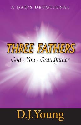 Three Fathers: God, You, Grandfather: A Dad's Devotional by Young, D. J.