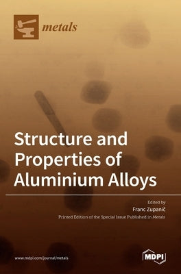 Structure and Properties of Aluminium Alloys by Zupanič, Franc