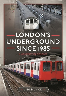 London's Underground Since 1985: A Journey in Colour by Blake, Jim
