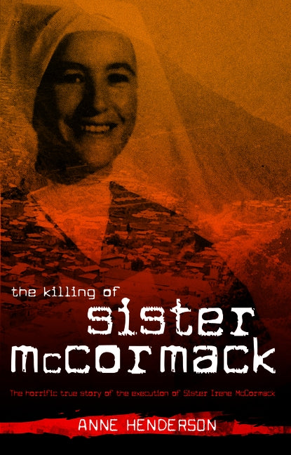 The Killing of Sister McCormack: The Horrific True Story of the Execution of Sister Irene McCormack by Henderson, Anne