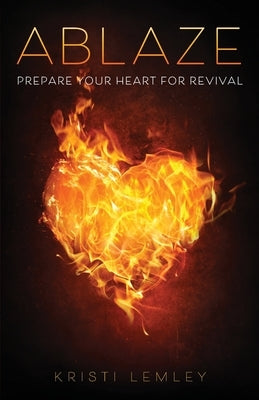 Ablaze: Prepare Your Heart for Revival by Lemley, Kristi