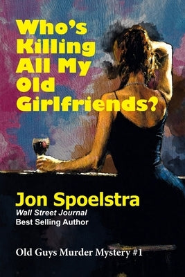 Who's Killing All My Old Girlfriends: Old Guys Murder Mystery #1 by Spoelstra, Jon
