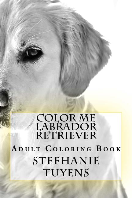Color Me Labrador Retriever: Adult Coloring Book by Tuyens, Stefhanie