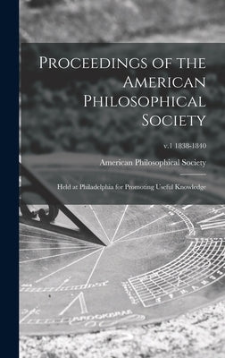 Proceedings of the American Philosophical Society: Held at Philadelphia for Promoting Useful Knowledge; v.1 1838-1840 by American Philosophical Society