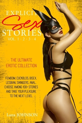 Explicit Sex Stories Vol. 1-2-3-4: The Ultimate Erotic Collection. Femdom, Cuckolds, Bisex, Lesbian, Swingers, Anal. Choose Among 100+ Stories and Tak by Johnson, Lana