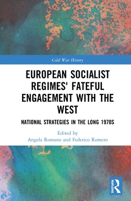 European Socialist Regimes' Fateful Engagement with the West: National Strategies in the Long 1970s by Romano, Angela